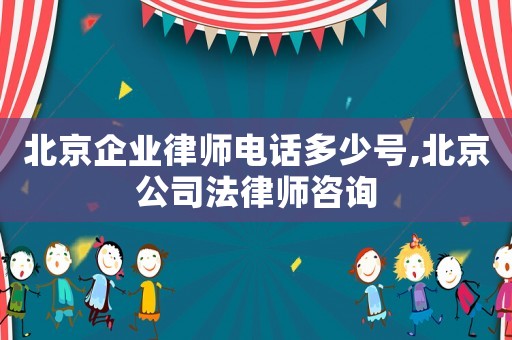 北京企業律師電話多少號,北京公司法律師咨詢