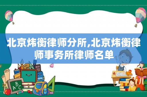 北京煒衡律師分所,北京煒衡律師事務所律師名單