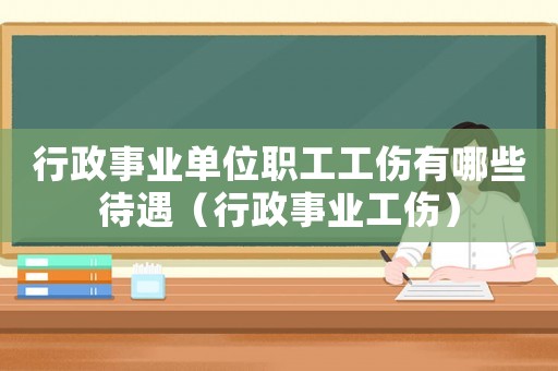 行政事業單位職工工傷有哪些待遇（行政事業工傷）