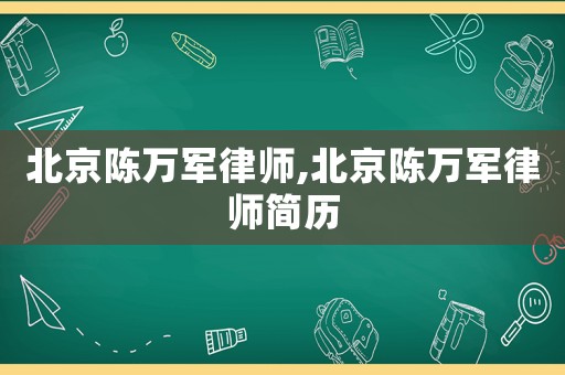 北京陳萬軍律師,北京陳萬軍律師簡歷