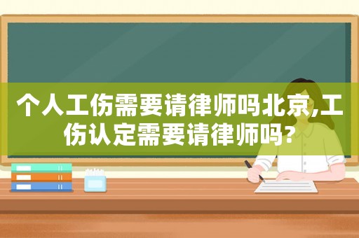 個人工傷需要請律師嗎北京,工傷認定需要請律師嗎?