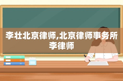 李壯北京律師,北京律師事務所李律師