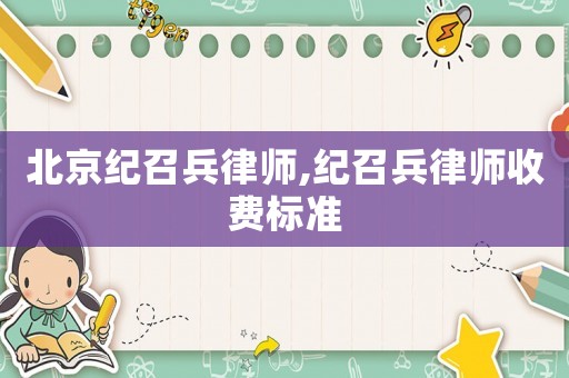 北京紀召兵律師,紀召兵律師收費標準