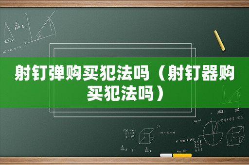 射釘彈購買犯法嗎（射釘器購買犯法嗎）