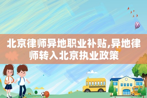 北京律師異地職業(yè)補(bǔ)貼,異地律師轉(zhuǎn)入北京執(zhí)業(yè)政策