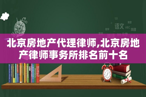 北京房地產代理律師,北京房地產律師事務所排名前十名
