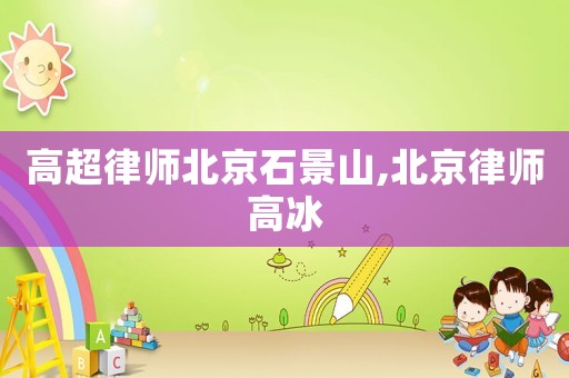 高超律師北京石景山,北京律師高冰