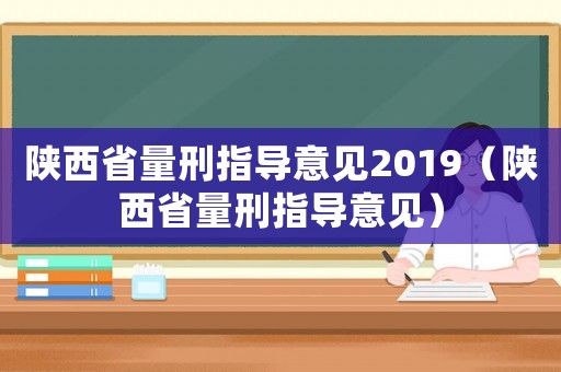 陜西省量刑指導(dǎo)意見2019（陜西省量刑指導(dǎo)意見）