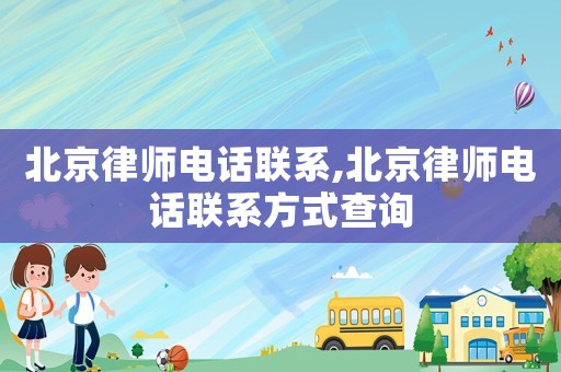 北京律師電話聯系,北京律師電話聯系方式查詢