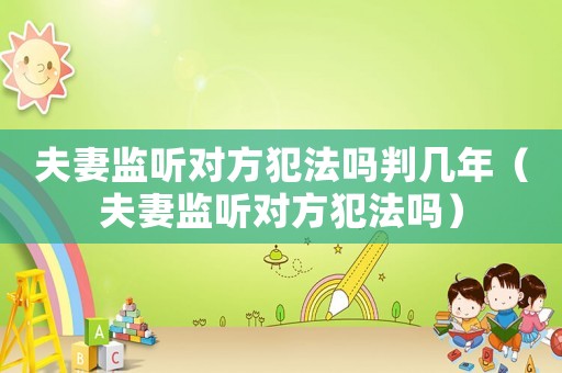 夫妻監(jiān)聽(tīng)對(duì)方犯法嗎判幾年（夫妻監(jiān)聽(tīng)對(duì)方犯法嗎）