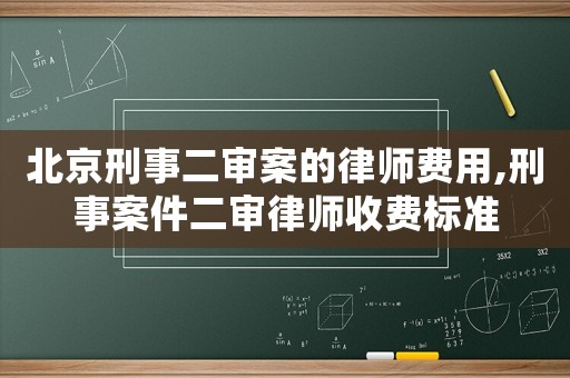 北京刑事二審案的律師費用,刑事案件二審律師收費標準