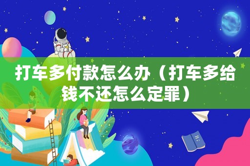 打車多付款怎么辦（打車多給錢不還怎么定罪）