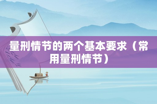 量刑情節的兩個基本要求（常用量刑情節）