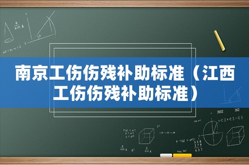 南京工傷傷殘補(bǔ)助標(biāo)準(zhǔn)（江西工傷傷殘補(bǔ)助標(biāo)準(zhǔn)）
