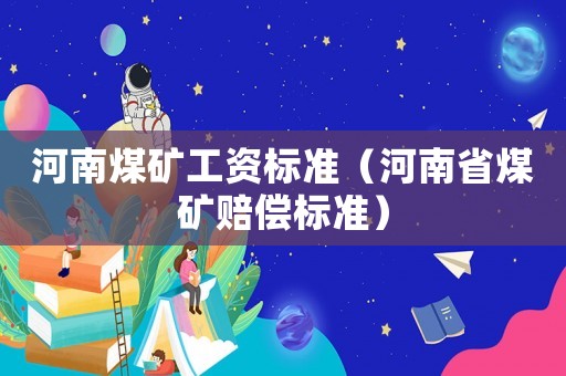 河南煤礦工資標(biāo)準(zhǔn)（河南省煤礦賠償標(biāo)準(zhǔn)）