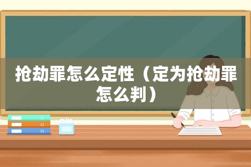 搶劫罪怎么定性（定為搶劫罪怎么判）