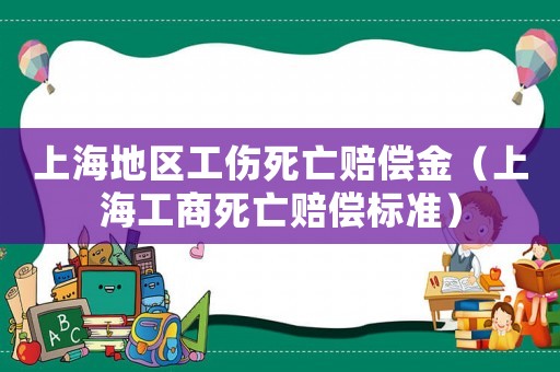 上海地區(qū)工傷死亡賠償金（上海工商死亡賠償標(biāo)準(zhǔn)）