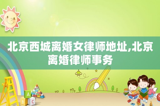 北京西城離婚女律師地址,北京離婚律師事務