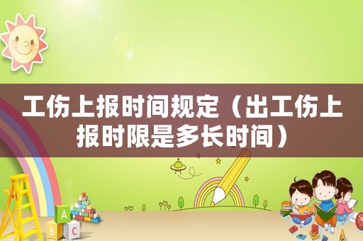 工傷上報時間規定（出工傷上報時限是多長時間）