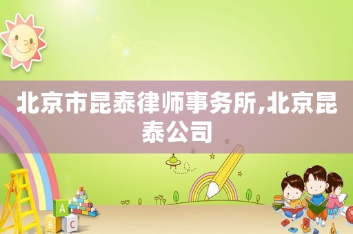 北京市昆泰律師事務(wù)所,北京昆泰公司