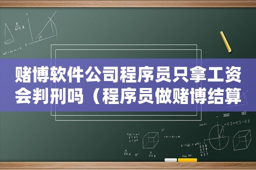 賭博軟件公司程序員只拿工資會判刑嗎（程序員做賭博結算平臺量刑）