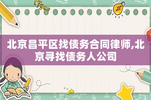 北京昌平區找債務合同律師,北京尋找債務人公司