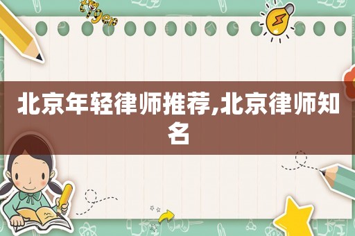 北京年輕律師推薦,北京律師知名