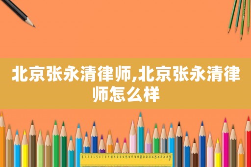北京張永清律師,北京張永清律師怎么樣