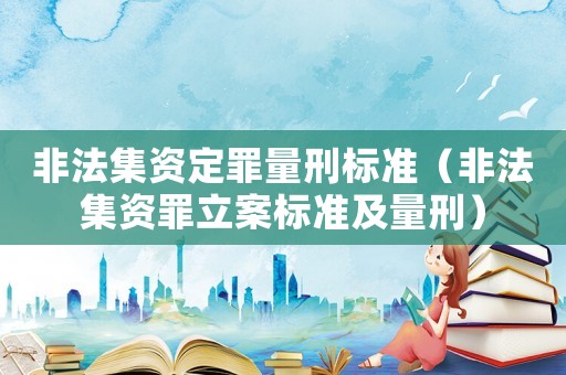 非法集資定罪量刑標準（非法集資罪立案標準及量刑）