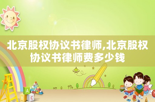 北京股權協議書律師,北京股權協議書律師費多少錢