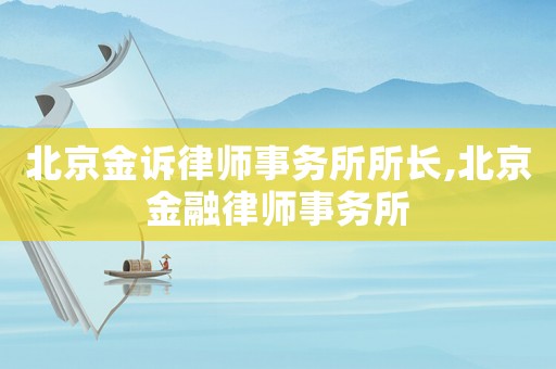 北京金訴律師事務所所長,北京金融律師事務所