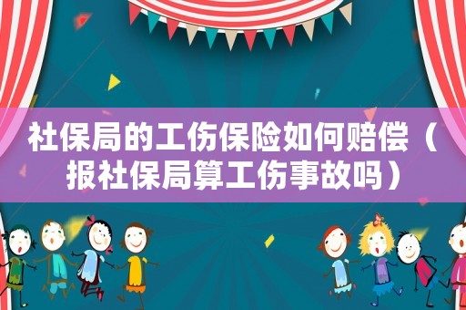 社保局的工傷保險如何賠償（報社保局算工傷事故嗎）
