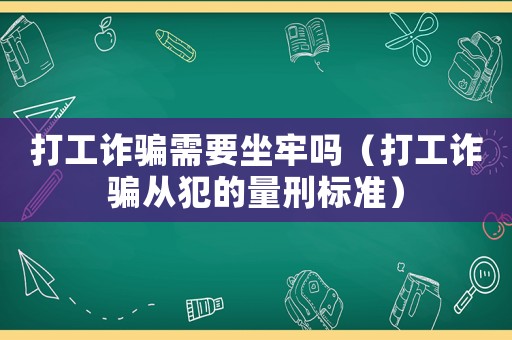 打工詐騙需要坐牢嗎（打工詐騙從犯的量刑標準）