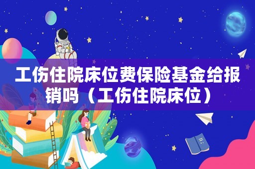 工傷住院床位費保險基金給報銷嗎（工傷住院床位）