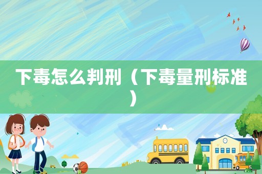 下毒怎么判刑（下毒量刑標準）