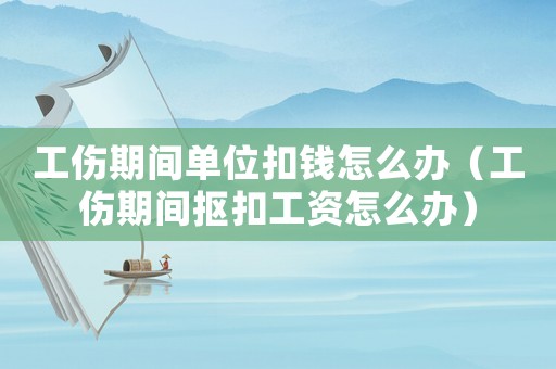 工傷期間單位扣錢怎么辦（工傷期間摳扣工資怎么辦）