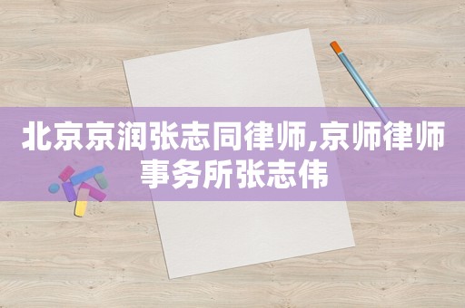 北京京潤張志同律師,京師律師事務(wù)所張志偉