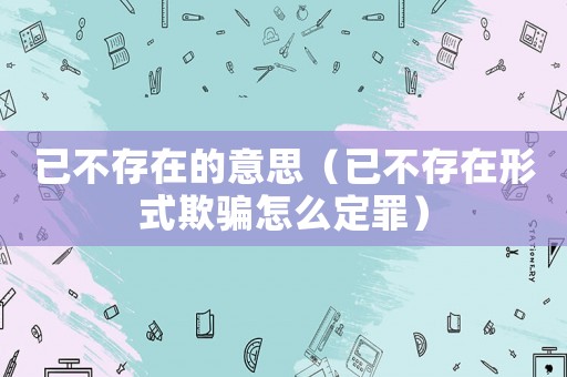 已不存在的意思（已不存在形式欺騙怎么定罪）