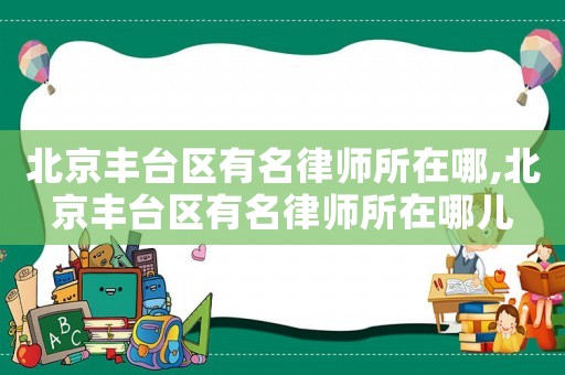 北京豐臺區有名律師所在哪,北京豐臺區有名律師所在哪兒