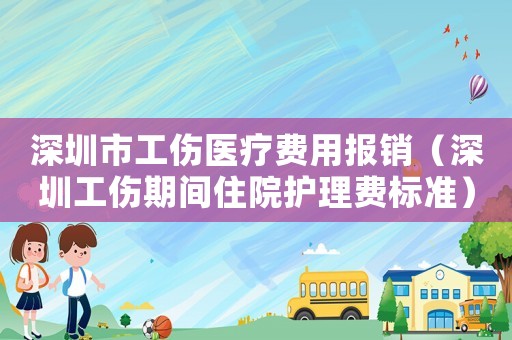 深圳市工傷醫(yī)療費(fèi)用報銷（深圳工傷期間住院護(hù)理費(fèi)標(biāo)準(zhǔn)）