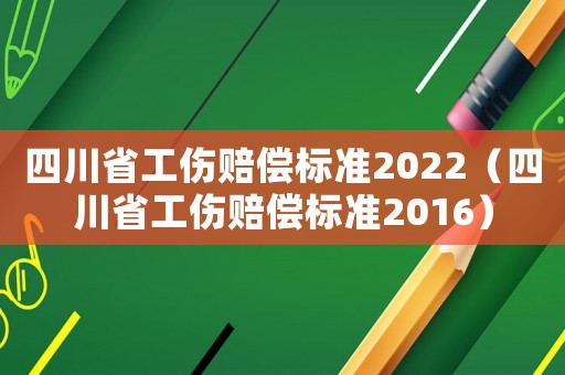 四川省工傷賠償標準2022（四川省工傷賠償標準2016）