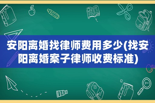 安陽離婚找律師費(fèi)用多少(找安陽離婚案子律師收費(fèi)標(biāo)準(zhǔn))