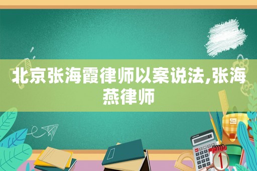 北京張海霞律師以案說(shuō)法,張海燕律師
