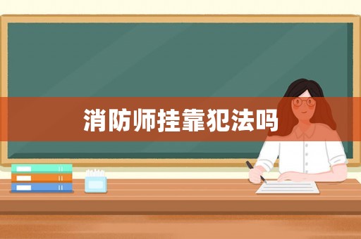 消防師掛靠犯法嗎