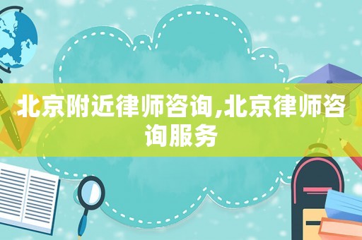 北京附近律師咨詢,北京律師咨詢服務