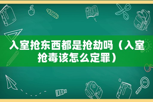 入室搶東西都是搶劫嗎（入室搶毒該怎么定罪）