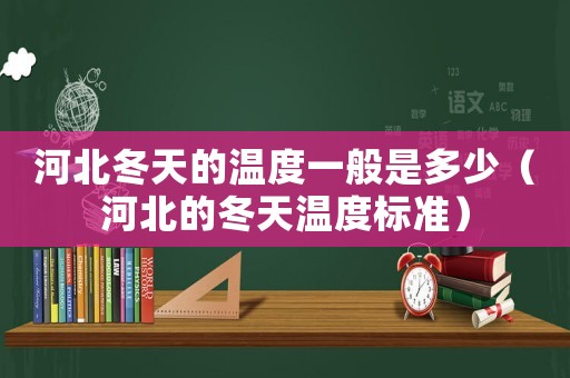 河北冬天的溫度一般是多少（河北的冬天溫度標準）