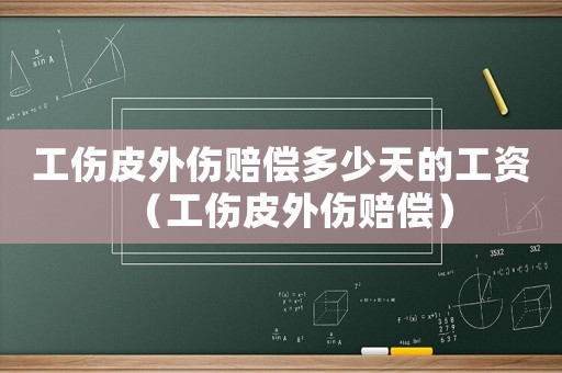 工傷皮外傷賠償多少天的工資（工傷皮外傷賠償）
