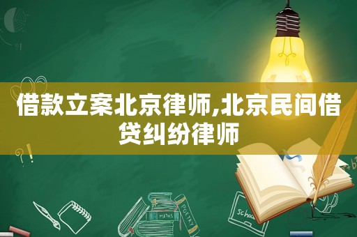 借款立案北京律師,北京民間借貸糾紛律師