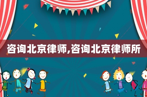 咨詢北京律師,咨詢北京律師所